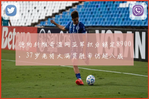 德约科维奇温网亚军积分锁定8900,37岁老将大满贯胜率仍超八成
