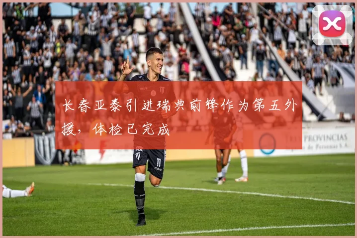 长春亚泰引进瑞典前锋作为第五外援,体检已完成