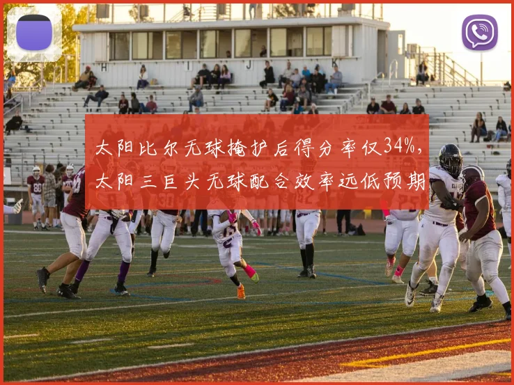 太阳比尔无球掩护后得分率仅34%,太阳三巨头无球配合效率远低预期